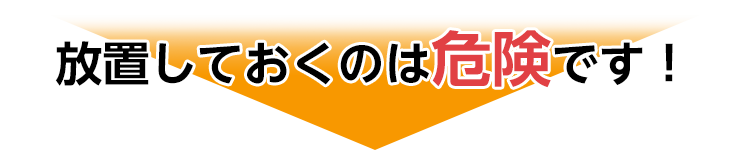 放置しておくのは危険です!